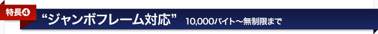 <特長4>ジャンボフレーム対応〜10,000バイト〜無制限まで
