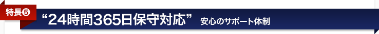 <特長5>24時間365日保守対応〜安心のサポート体制