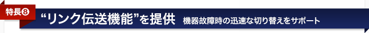 <特長8>リンク伝送機能を提供〜機器故障時の迅速な切り替えをサポート